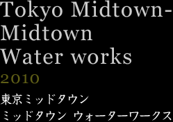 東京ミッドタウン ウォーターワークス 2010年