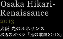 大阪 光のルネサンス 水辺のオペラ「光の歌劇2013」　2013年
